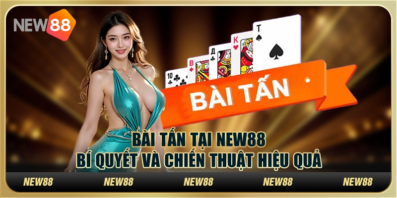 Bài tấn tại New88 - Bí quyết và chiến thuật cực hiệu quả