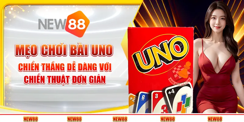 Mẹo chơi Bài Uno: Chiến thắng dễ dàng với chiến thuật đơn giản