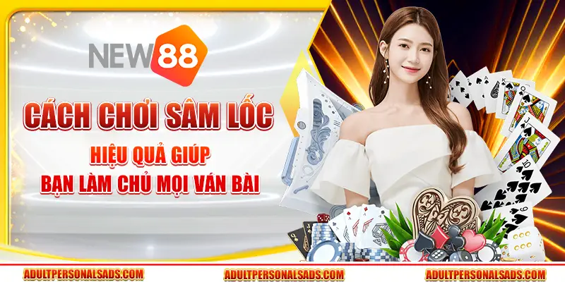 Cách chơi Sâm Lốc hiệu quả giúp bạn làm chủ mọi ván bài