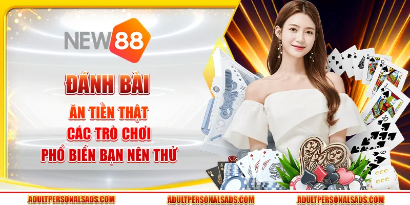 Đánh bài ăn tiền thật - Các trò chơi phổ biến bạn nên thử